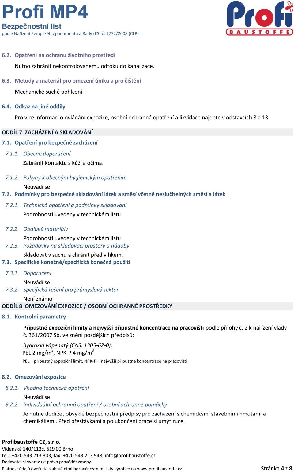 7.1.2. Pokyny k obecným hygienickým opatřením 7.2. Podmínky pro bezpečné skladování látek a směsí včetně neslučitelných směsí a látek 7.2.1. Technická opatření a podmínky skladování Podrobnosti uvedeny v technickém listu 7.