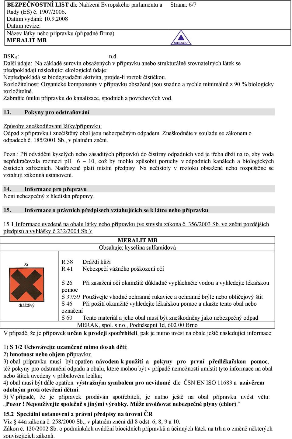 Zabraňte úniku přípravku do kanalizace, spodních a povrchových vod. 13. Pokyny pro odstraňování Způsoby zneškodňování látky/přípravku: Odpad z přípravku i znečištěný obal jsou nebezpečným odpadem.