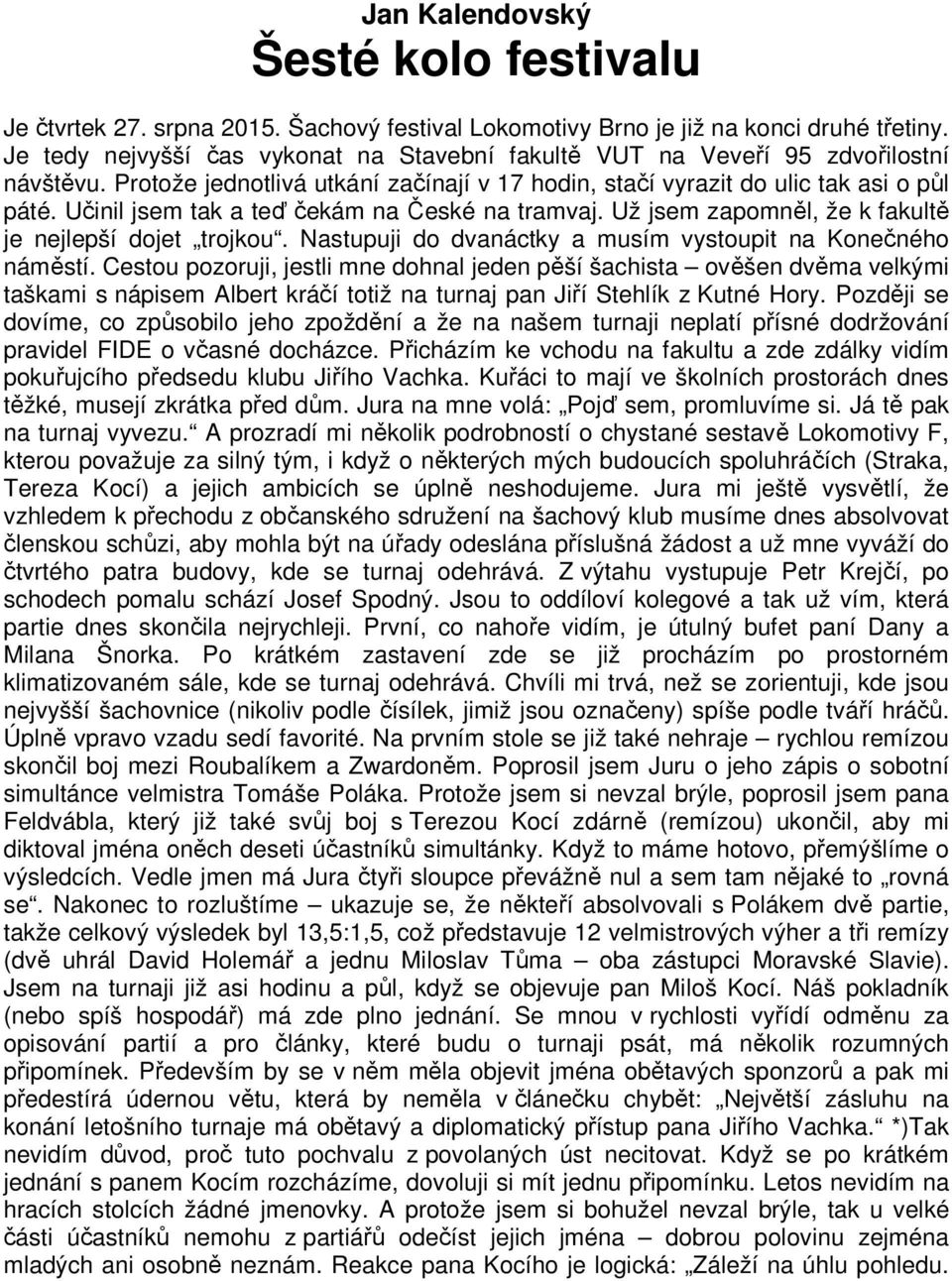 Učinil jsem tak a teď čekám na České na tramvaj. Už jsem zapomněl, že k fakultě je nejlepší dojet trojkou. Nastupuji do dvanáctky a musím vystoupit na Konečného náměstí.