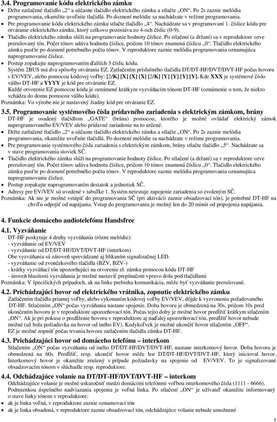 číslice kódu pre otváranie elektrického zámku, ktorý celkovo pozostáva zo 4-och číslic (0-9). Tlačidlo elektrického zámku slúži na programovanie hodnoty číslice.