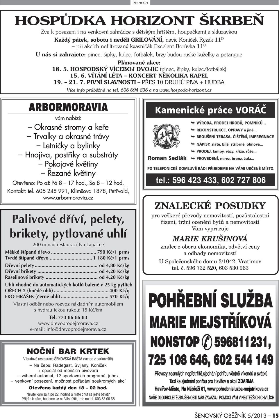 HOSPODSKÝ VÍCEBOJ DVOJIC (pinec, šipky, kulec/fotbálek) 15. 6. VÍTÁNÍ LÉTA KONCERT NÌKOLIKA KAPEL 19. 21. 7. PIVNÍ SLAVNOSTI PØES 10 DRUHÙ PIVA + HUDBA Více info prùbìžnì na tel. 606 694 836 a na www.