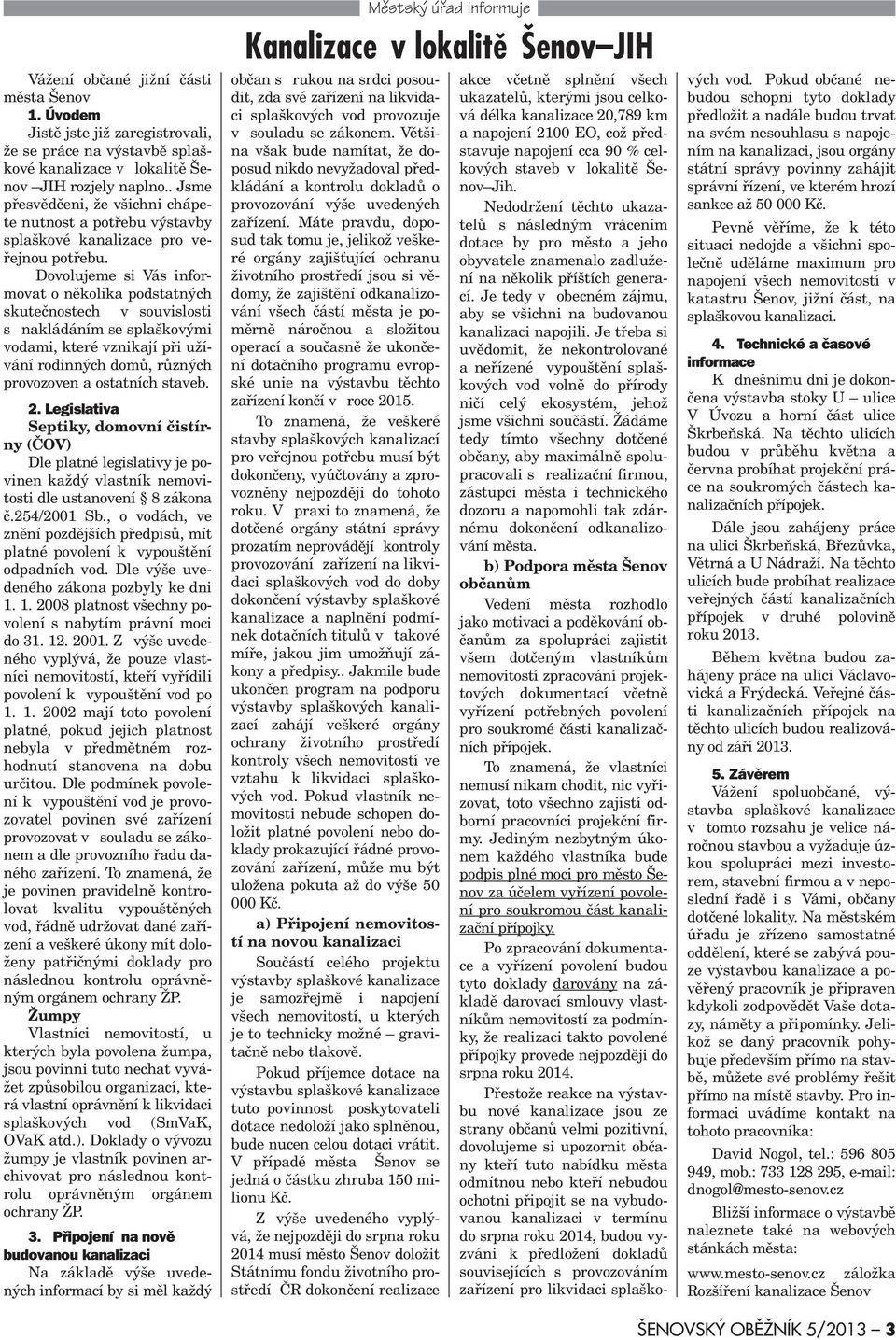 Dovolujeme si Vás informovat o nìkolika podstatných skuteènostech v souvislosti s nakládáním se splaškovými vodami, které vznikají pøi užívání rodinných domù, rùzných provozoven a ostatních staveb. 2.