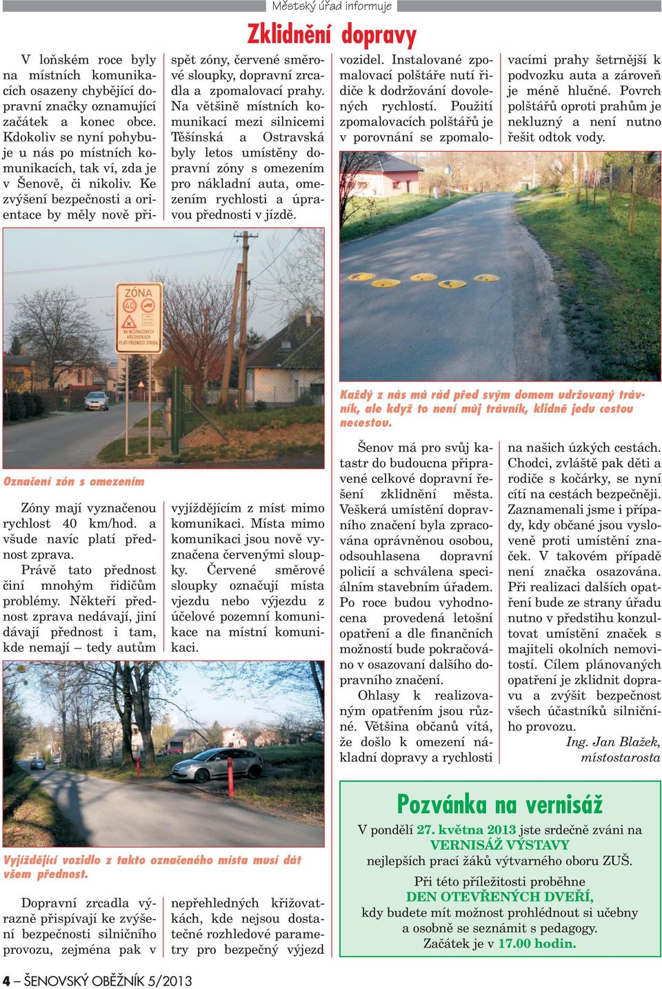 Ke zvý ení bezpeènosti a orientace by mìly novì pøi- Zklidnìní dopravy spìt zóny, èervené smìrové sloupky, dopravní zrcadla a zpomalovací prahy.