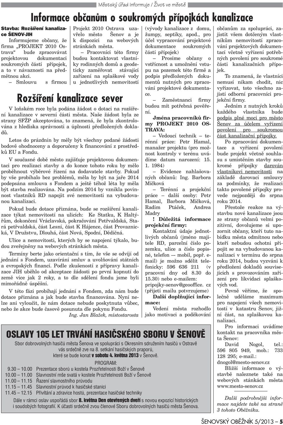 Pracovníci této firmy budou kontaktovat vlastníky rodinných domù a geodeticky zamìøovat stávající zaøízení na splaškové vody u jednotlivých nemovitostí Rozšíøení kanalizace sever V loòském roce byla