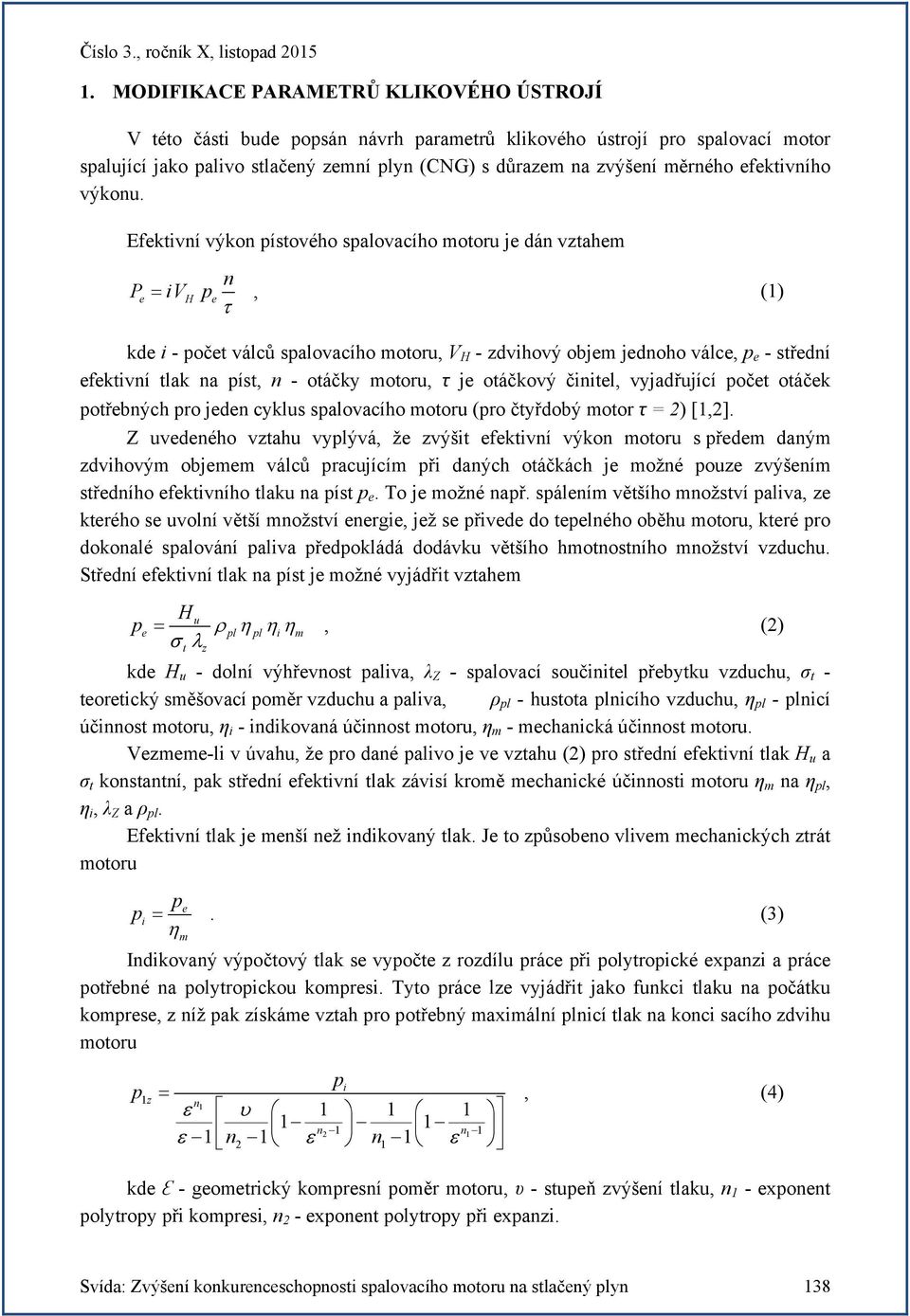 Efektivní výkon pístového spalovacího motoru je dán vztahem n Pe ivh pe, (1) kde i - počet válců spalovacího motoru, V H - zdvihový objem jednoho válce, p e - střední efektivní tlak na píst, n -