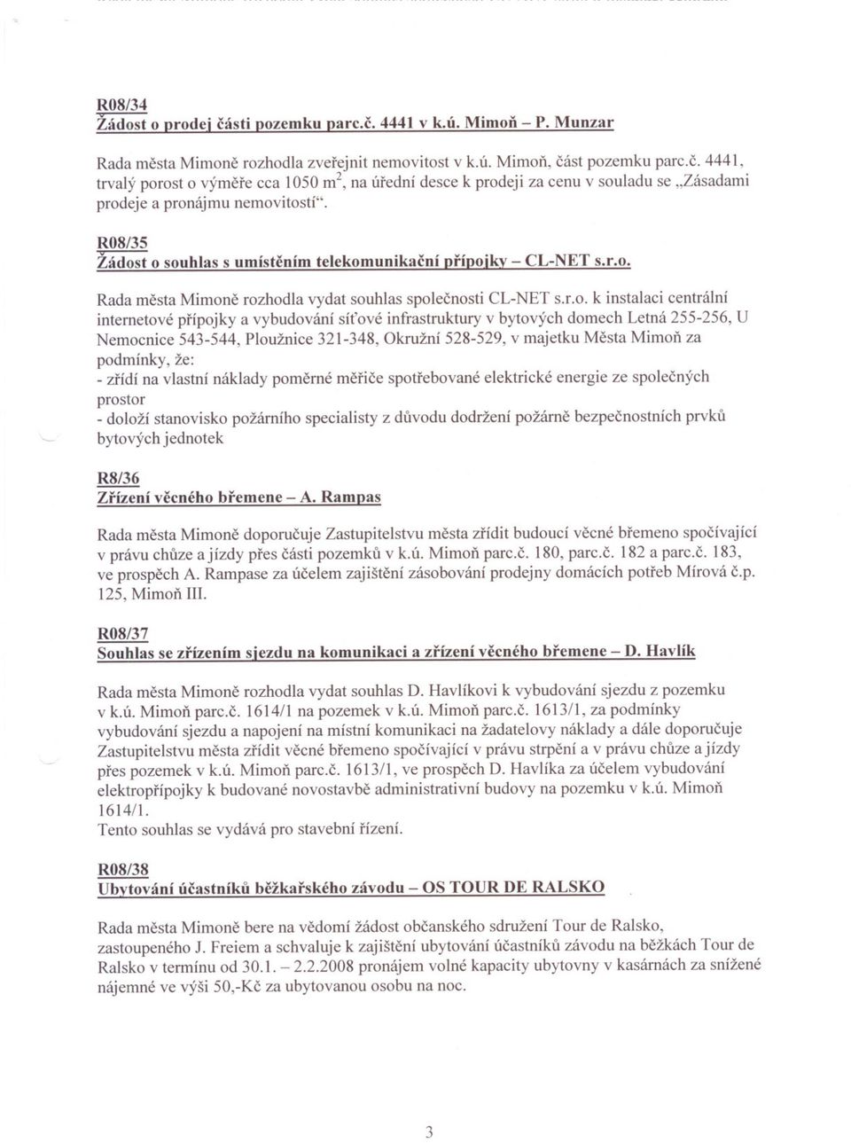 t o souhlas s umístením telekomunikacní prípojky - CL-NET s.r.o. Rada mesta Mimone rozhodla vydat souhlas spolecnosti CL-NET s.r.o. k instalaci centrální internetové prípojky a vybudování sítové