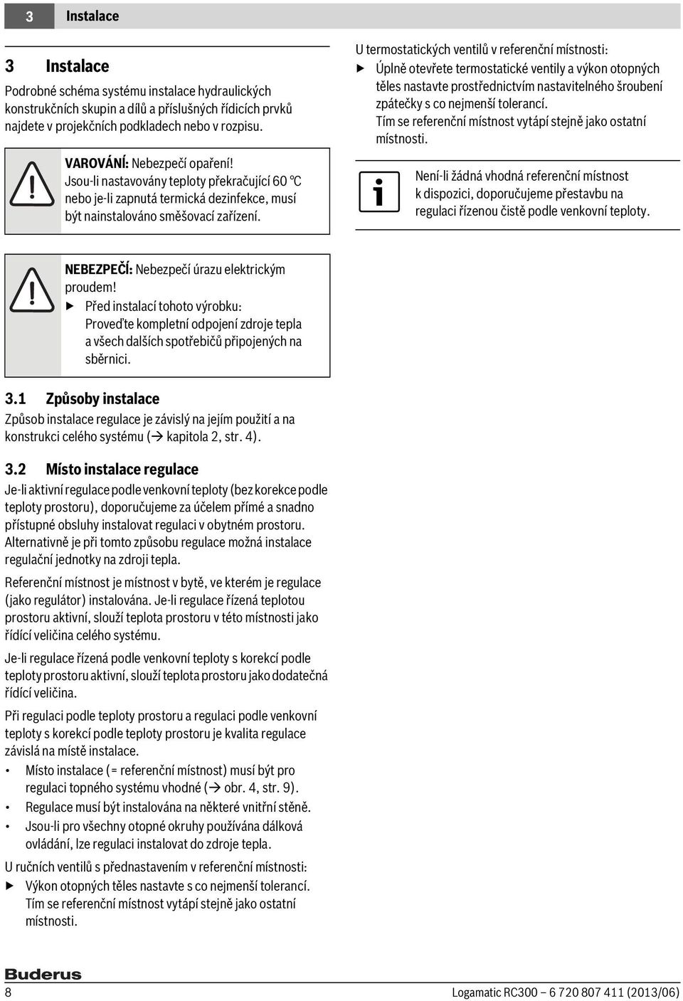 U termostatických ventilů v referenční místnosti: Úplně otevřete termostatické ventily a výkon otopných těles nastavte prostřednictvím nastavitelného šroubení zpátečky s co nejmenší tolerancí.