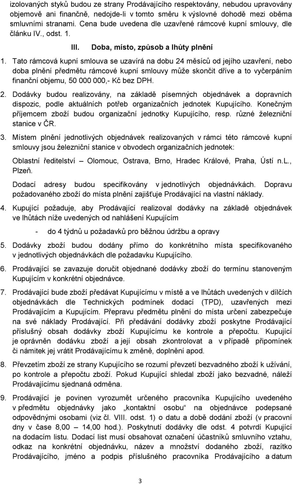 Tato rámcová kupní smlouva se uzavírá na dobu 24 měsíců od jejího uzavření, nebo doba plnění předmětu rámcové kupní smlouvy může skončit dříve a to vyčerpáním finanční objemu, 50 000 000,- Kč bez DPH.