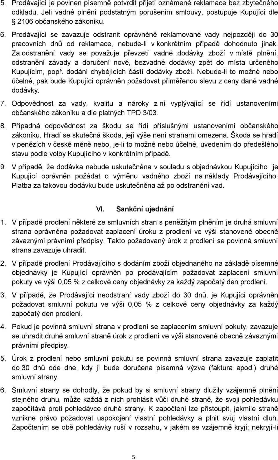 Za odstranění vady se považuje převzetí vadné dodávky zboží v místě plnění, odstranění závady a doručení nové, bezvadné dodávky zpět do místa určeného Kupujícím, popř.