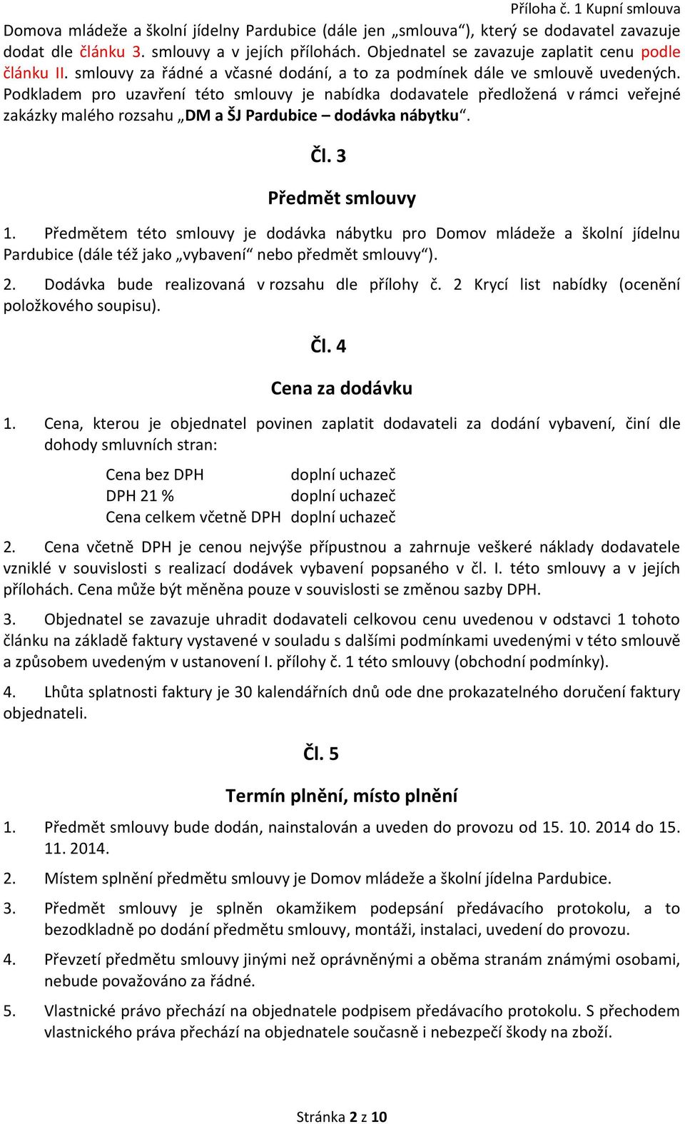 Podkladem pro uzavření této smlouvy je nabídka dodavatele předložená v rámci veřejné zakázky malého rozsahu DM a ŠJ Pardubice dodávka nábytku. Čl. 3 Předmět smlouvy 1.