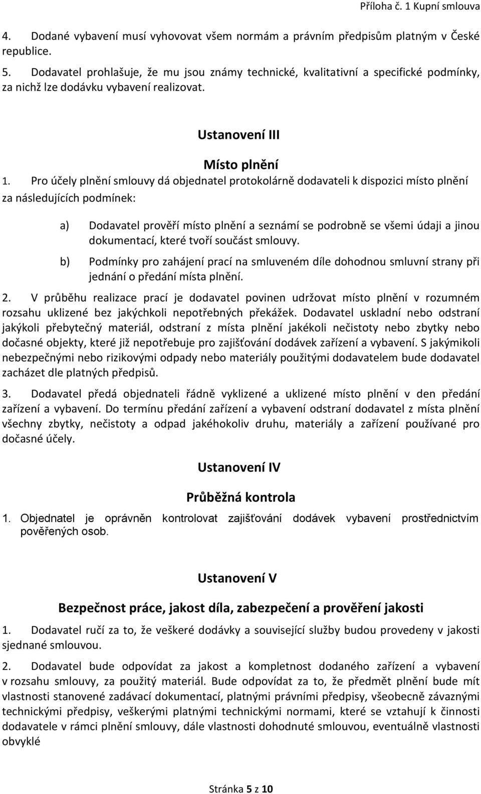 Pro účely plnění smlouvy dá objednatel protokolárně dodavateli k dispozici místo plnění za následujících podmínek: a) Dodavatel prověří místo plnění a seznámí se podrobně se všemi údaji a jinou