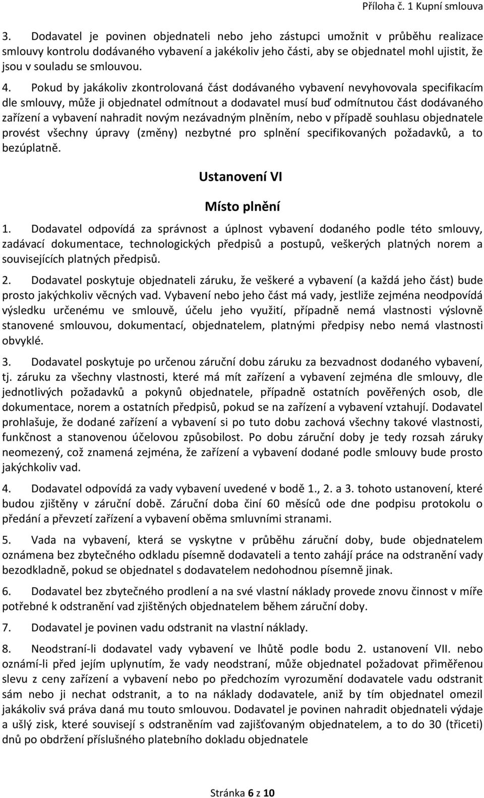 Pokud by jakákoliv zkontrolovaná část dodávaného vybavení nevyhovovala specifikacím dle smlouvy, může ji objednatel odmítnout a dodavatel musí buď odmítnutou část dodávaného zařízení a vybavení