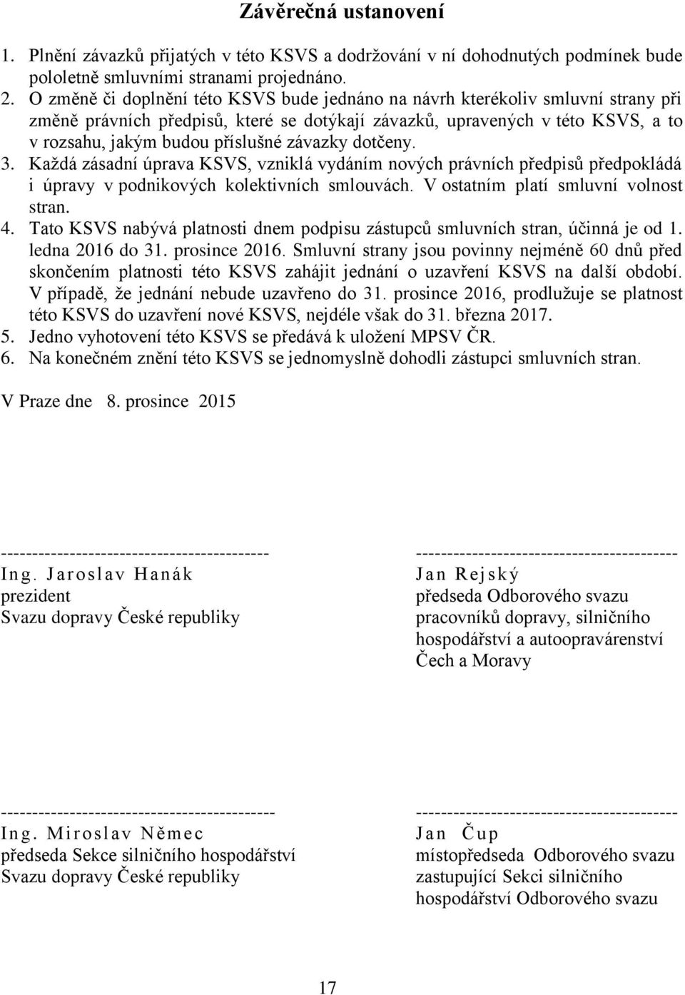 závazky dotčeny. 3. Každá zásadní úprava KSVS, vzniklá vydáním nových právních předpisů předpokládá i úpravy v podnikových kolektivních smlouvách. V ostatním platí smluvní volnost stran. 4.