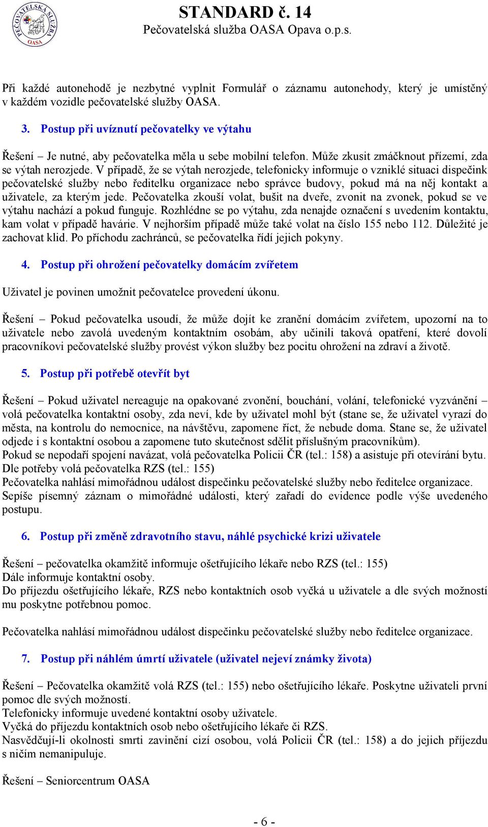 V případě, že se výtah nerozjede, telefonicky informuje o vzniklé situaci dispečink pečovatelské služby nebo ředitelku organizace nebo správce budovy, pokud má na něj kontakt a uživatele, za kterým