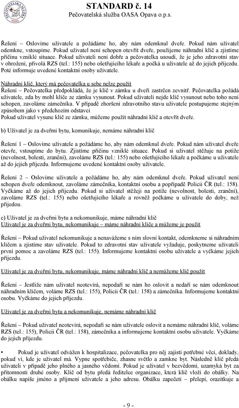 Pokud uživateli není dobře a pečovatelka usoudí, že je jeho zdravotní stav v ohrožení, přivolá RZS (tel.: 155) nebo ošetřujícího lékaře a počká u uživatele až do jejich příjezdu.