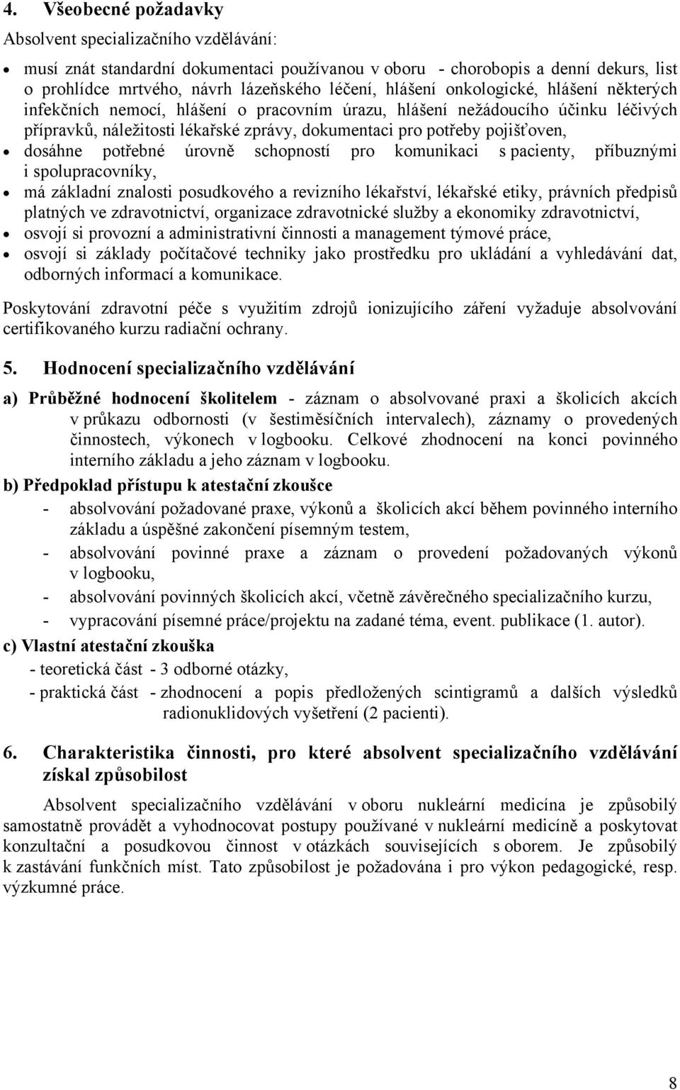 dosáhne potřebné úrovně schopností pro komunikaci s pacienty, příbuznými i spolupracovníky, má základní znalosti posudkového a revizního lékařství, lékařské etiky, právních předpisů platných ve