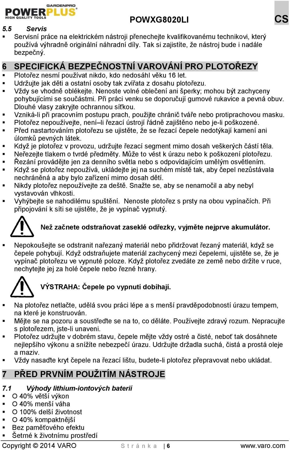 Nenoste volné oblečení ani šperky; mohou být zachyceny pohybujícími se součástmi. Při práci venku se doporučují gumové rukavice a pevná obuv. Dlouhé vlasy zakryjte ochrannou síťkou.