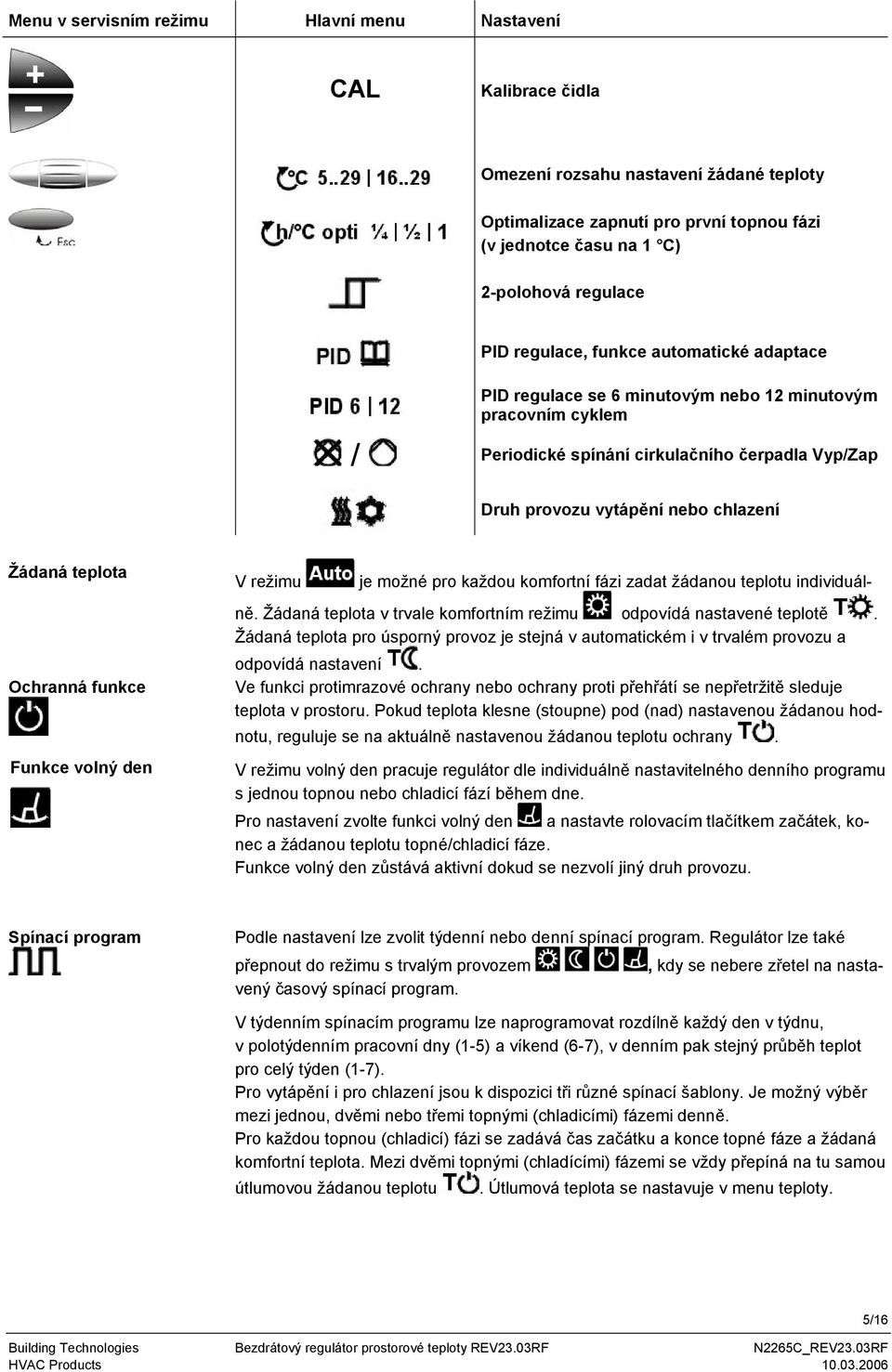 teplota Ochranná funkce Funkce volný den V režimu je možné pro každou komfortní fázi zadat žádanou teplotu individuálně. Žádaná teplota v trvale komfortním režimu odpovídá nastavené teplotě.