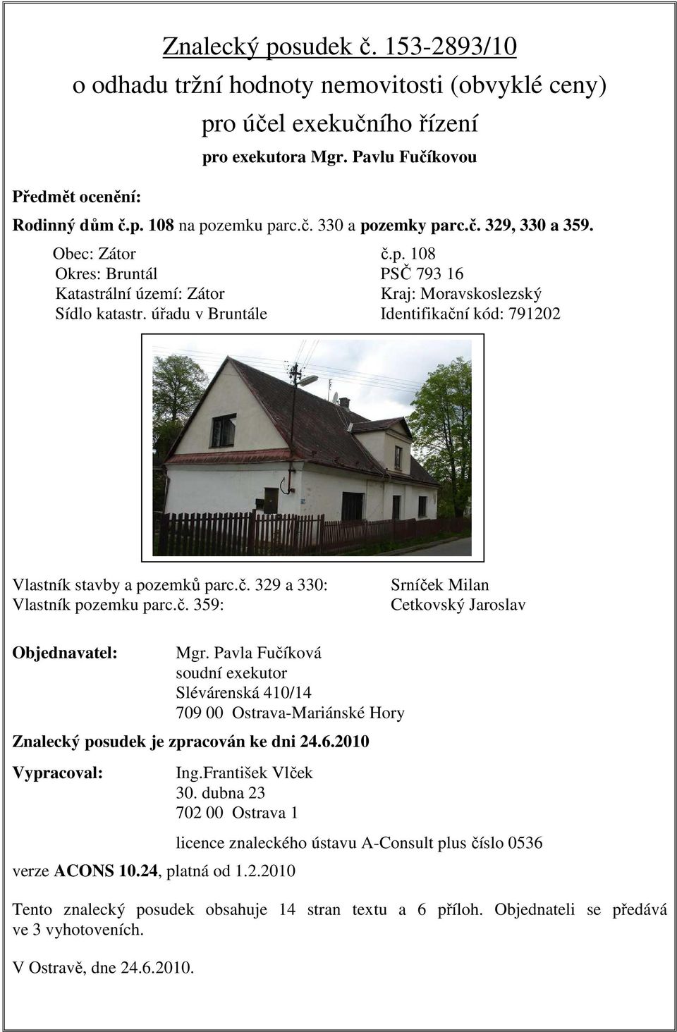 úřadu v Bruntále Identifikační kód: 791202 Vlastník stavby a pozemků parc.č. 329 a 330: Vlastník pozemku parc.č. 359: Srníček Milan Cetkovský Jaroslav Objednavatel: Mgr.