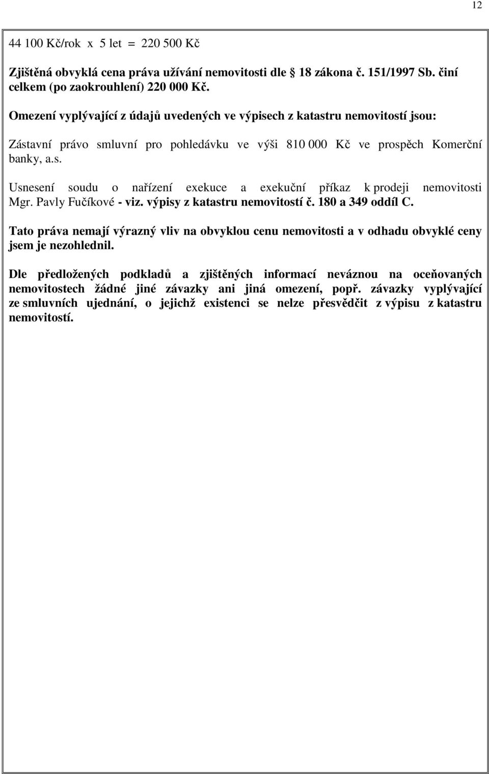 Pavly Fučíkové - viz. výpisy z katastru nemovitostí č. 180 a 349 oddíl C. Tato práva nemají výrazný vliv na obvyklou cenu nemovitosti a v odhadu obvyklé ceny jsem je nezohlednil.