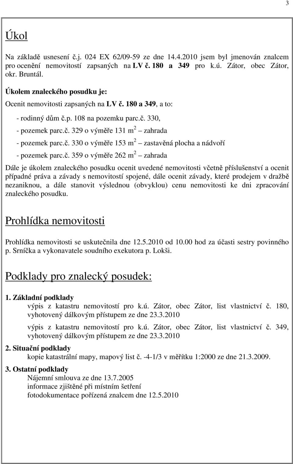 č. 359 o výměře 262 m 2 zahrada Dále je úkolem znaleckého posudku ocenit uvedené nemovitosti včetně příslušenství a ocenit případné práva a závady s nemovitostí spojené, dále ocenit závady, které