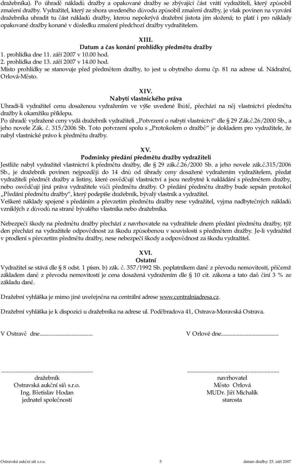 pro náklady opakované dražby konané v důsledku zmaření předchozí dražby vydražitelem. XIII. Datum a čas konání prohlídky předmětu dražby 1. prohlídka dne 11. září 2007 v 10.00 hod. 2. prohlídka dne 13.