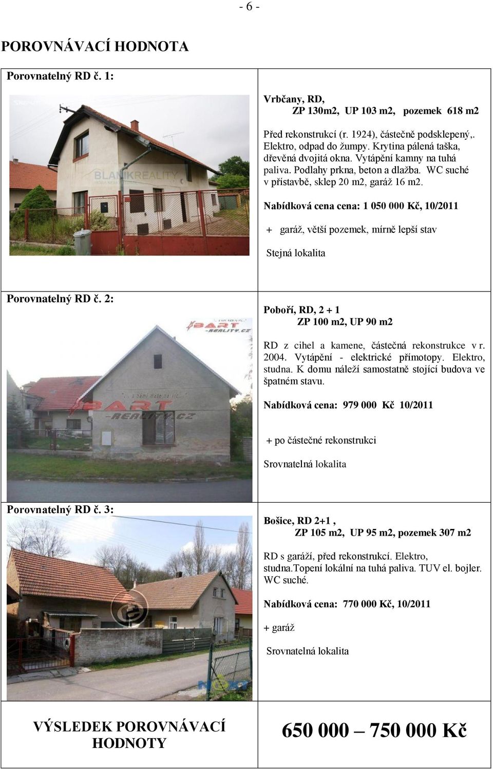 Nabídková cena cena: 1 050 000 Kč, 10/2011 + garáž, větší pozemek, mírně lepší stav Stejná lokalita Porovnatelný RD č.