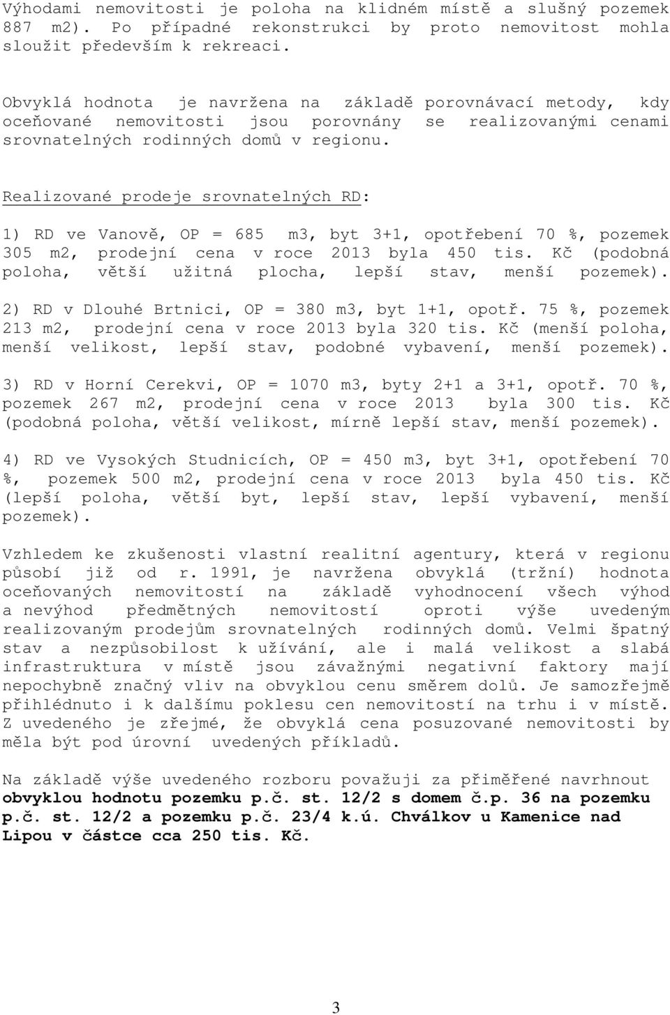 Realizované prodeje srovnatelných RD: 1) RD ve Vanově, OP = 685 m3, byt 3+1, opotřebení 70 %, pozemek 305 m2, prodejní cena v roce 2013 byla 450 tis.