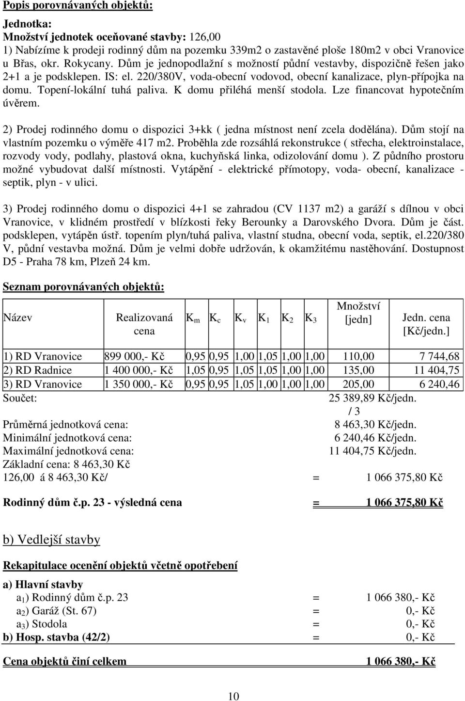 K domu přiléhá menší stodola. Lze financovat hypotečním úvěrem. 2) Prodej rodinného domu o dispozici 3+kk ( jedna místnost není zcela dodělána). Dům stojí na vlastním pozemku o výměře 417 m2.