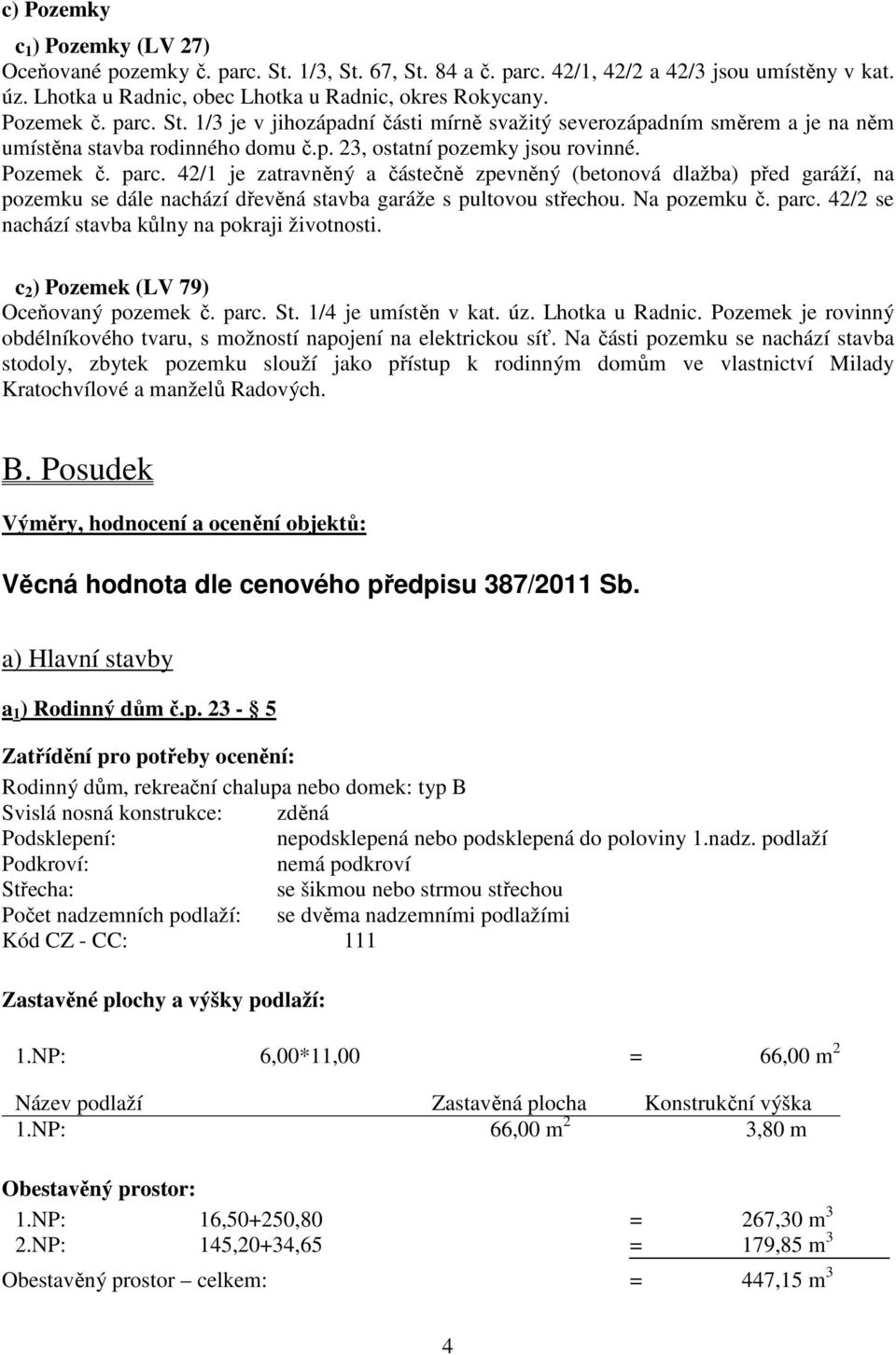 Na pozemku č. parc. 42/2 se nachází stavba kůlny na pokraji životnosti. c 2 ) Pozemek (LV 79) Oceňovaný pozemek č. parc. St. 1/4 je umístěn v kat. úz. Lhotka u Radnic.