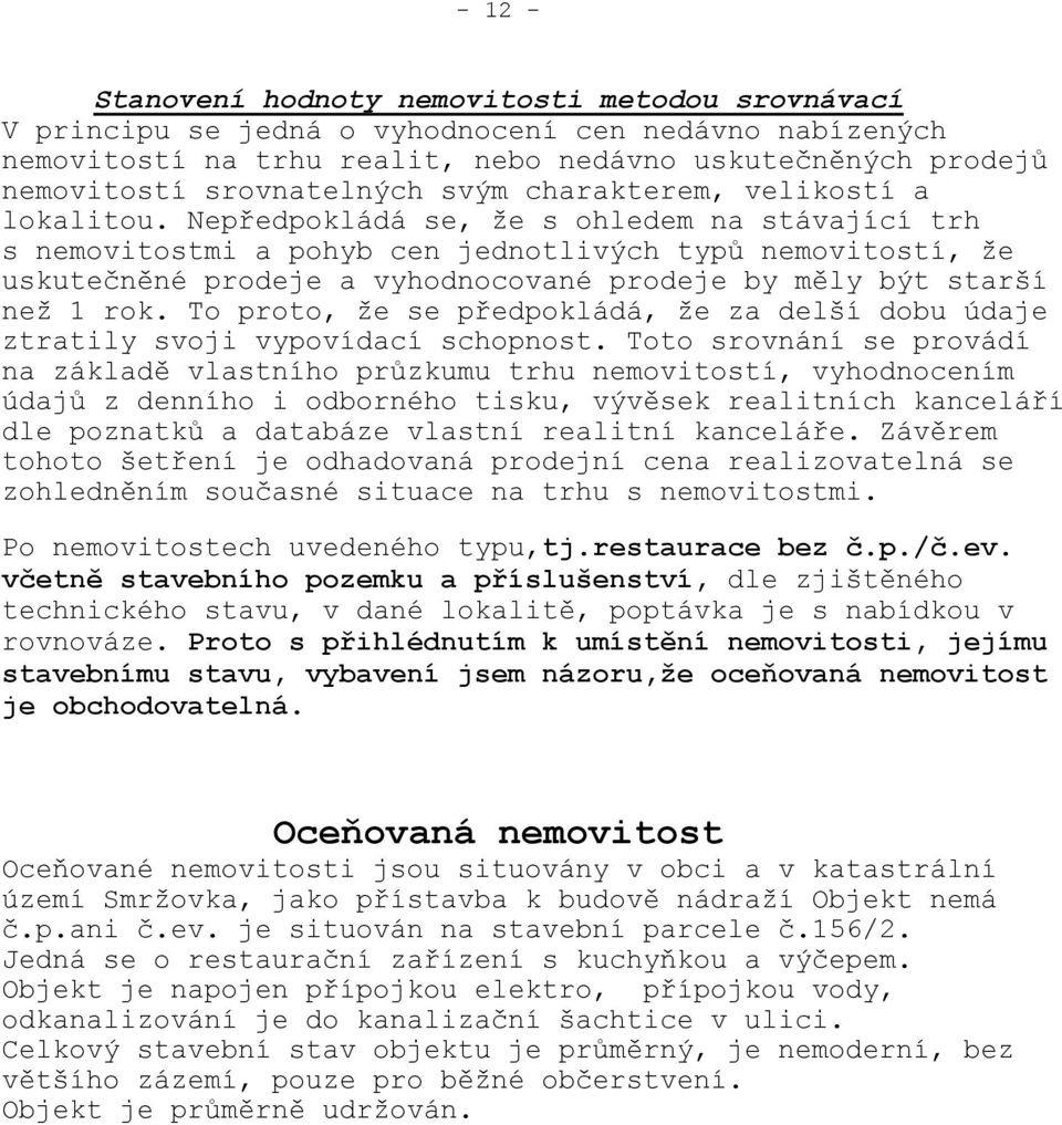 Nepředpokládá se, že s ohledem na stávající trh s nemovitostmi a pohyb cen jednotlivých typů nemovitostí, že uskutečněné prodeje a vyhodnocované prodeje by měly být starší než 1 rok.