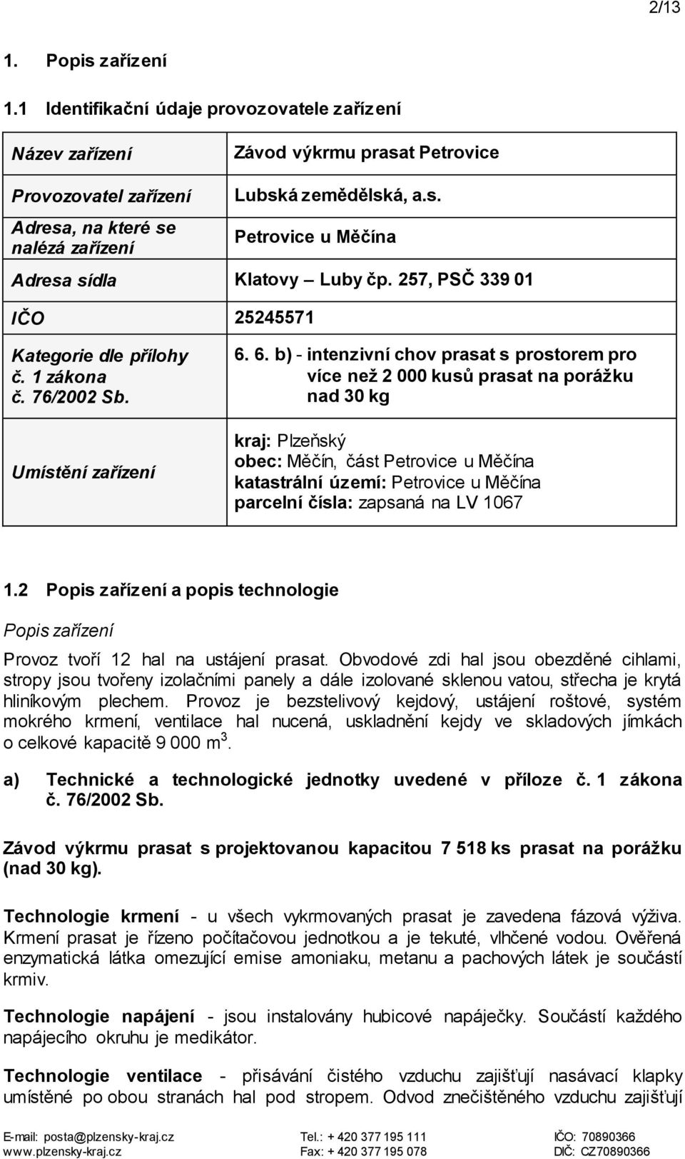 6. b) - intenzivní chov prasat s prostorem pro více než 2 000 kusů prasat na porážku nad 30 kg kraj: Plzeňský obec: Měčín, část Petrovice u Měčína katastrální území: Petrovice u Měčína parcelní