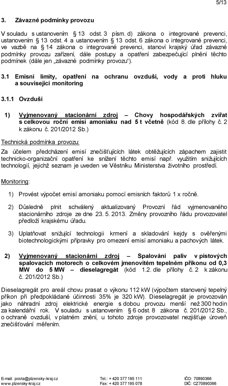 (dále jen závazné podmínky provozu ). 3.1 Emisní limity, opatření na ochranu ovzduší, vody a proti hluku a související monitoring 3.1.1 Ovzduší 1) Vyjmenovaný stacionární zdroj Chovy hospodářských zvířat s celkovou roční emisí amoniaku nad 5 t včetně (kód 8.