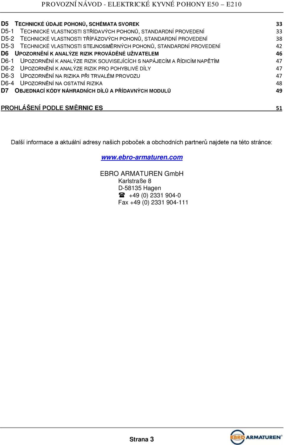 UPOZORNĚNÍ K ANALÝZE RIZIK PRO POHYBLIVÉ DÍLY 47 D6-3 UPOZORNĚNÍ NA RIZIKA PŘI TRVALÉM PROVOZU 47 D6-4 UPOZORNĚNÍ NA OSTATNÍ RIZIKA 48 D7 OBJEDNACÍ KÓDY NÁHRADNÍCH DÍLŮ A PŘÍDAVNÝCH MODULŮ 49