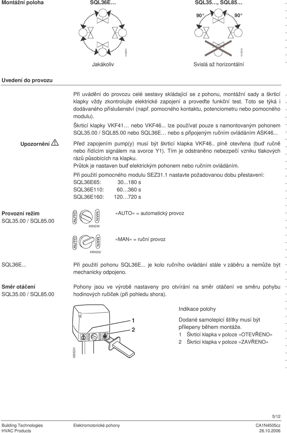 kontaktu, potenciometru nebo pomocného modulu) Škrticí klapky VKF41 nebo VKF46 lze používat pouze s namontovaným pohonem SQL3500 / SQL8500 nebo SQL36E nebo s pipojeným runím ovládáním ASK46 Ped