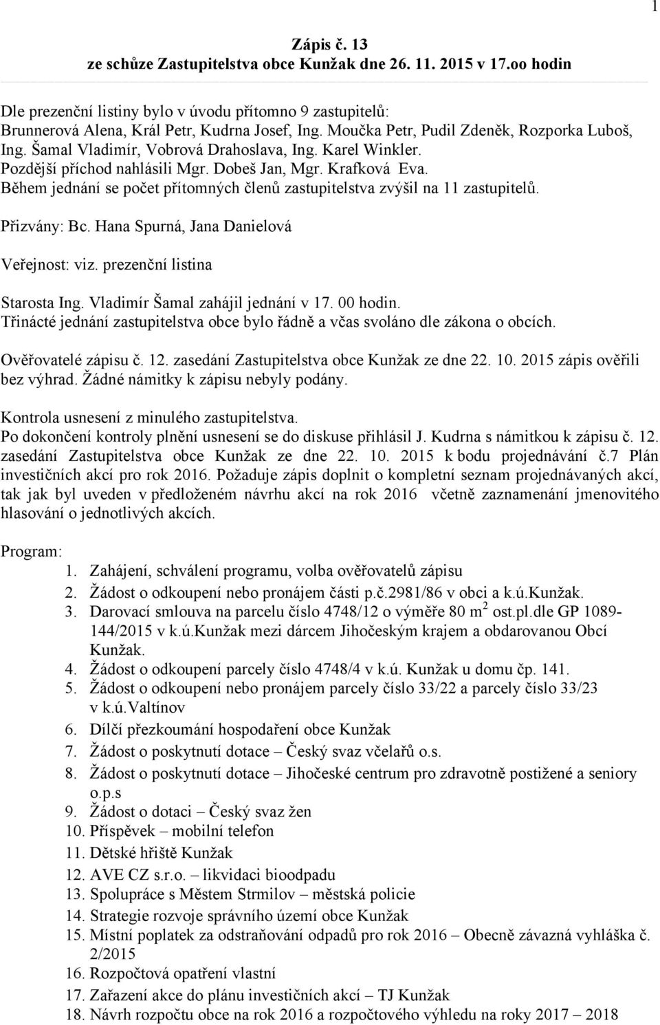 Během jednání se počet přítomných členů zastupitelstva zvýšil na 11 zastupitelů. Přizvány: Bc. Hana Spurná, Jana Danielová Veřejnost: viz. prezenční listina Starosta Ing.