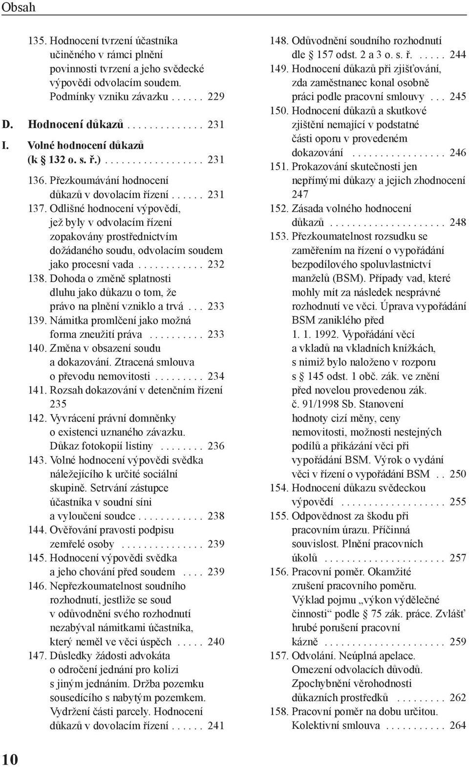 Odlišné hodnocení výpovědí, jež byly v odvolacím řízení zopakovány prostřednictvím dožádaného soudu, odvolacím soudem jako procesní vada............ 232 138.