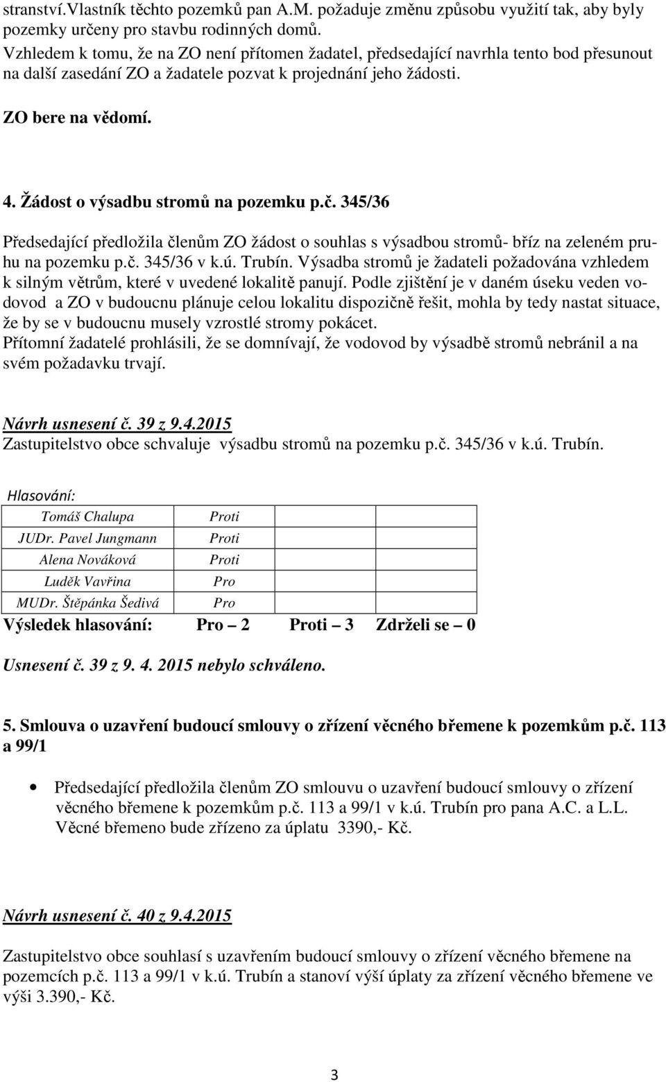 Žádost o výsadbu stromů na pozemku p.č. 345/36 Předsedající předložila členům ZO žádost o souhlas s výsadbou stromů- bříz na zeleném pruhu na pozemku p.č. 345/36 v k.ú. Trubín.