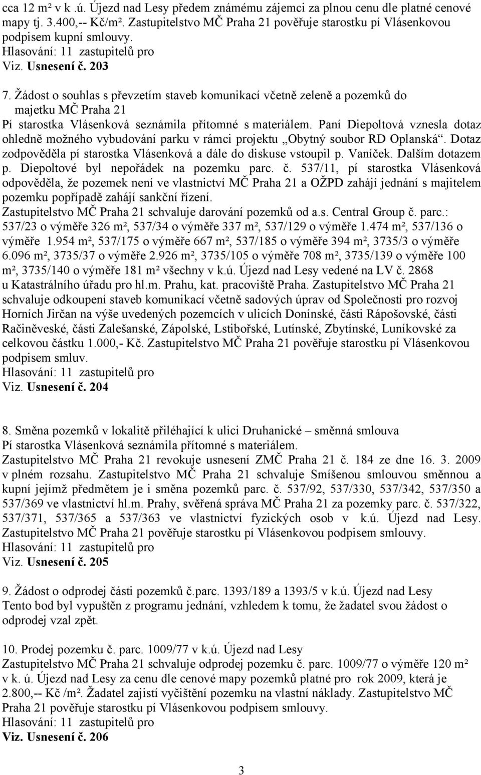 Paní Diepoltová vznesla dotaz ohledně možného vybudování parku v rámci projektu Obytný soubor RD Oplanská. Dotaz zodpověděla pí starostka Vlásenková a dále do diskuse vstoupil p. Vaníček.