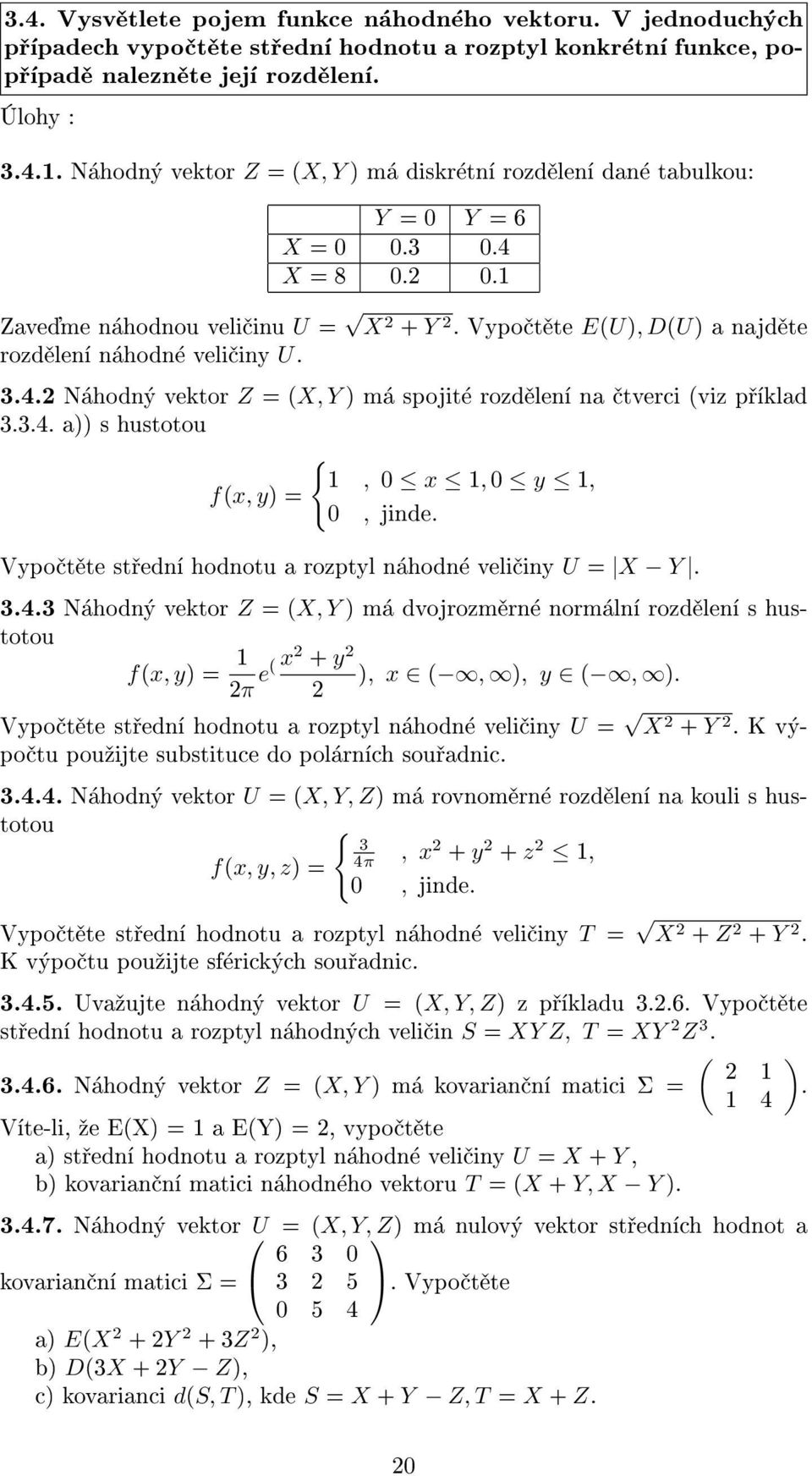 Vypoètìte støední hodnotu a rozptyl náhodné velièiny U = X Y. 3.4.3 Náhodný vektor Z = (X, Y ) má dvojrozmìrné normální rozdìlení s hustotou f(x, y) = x + y π e( ), x (, ), y (, ).