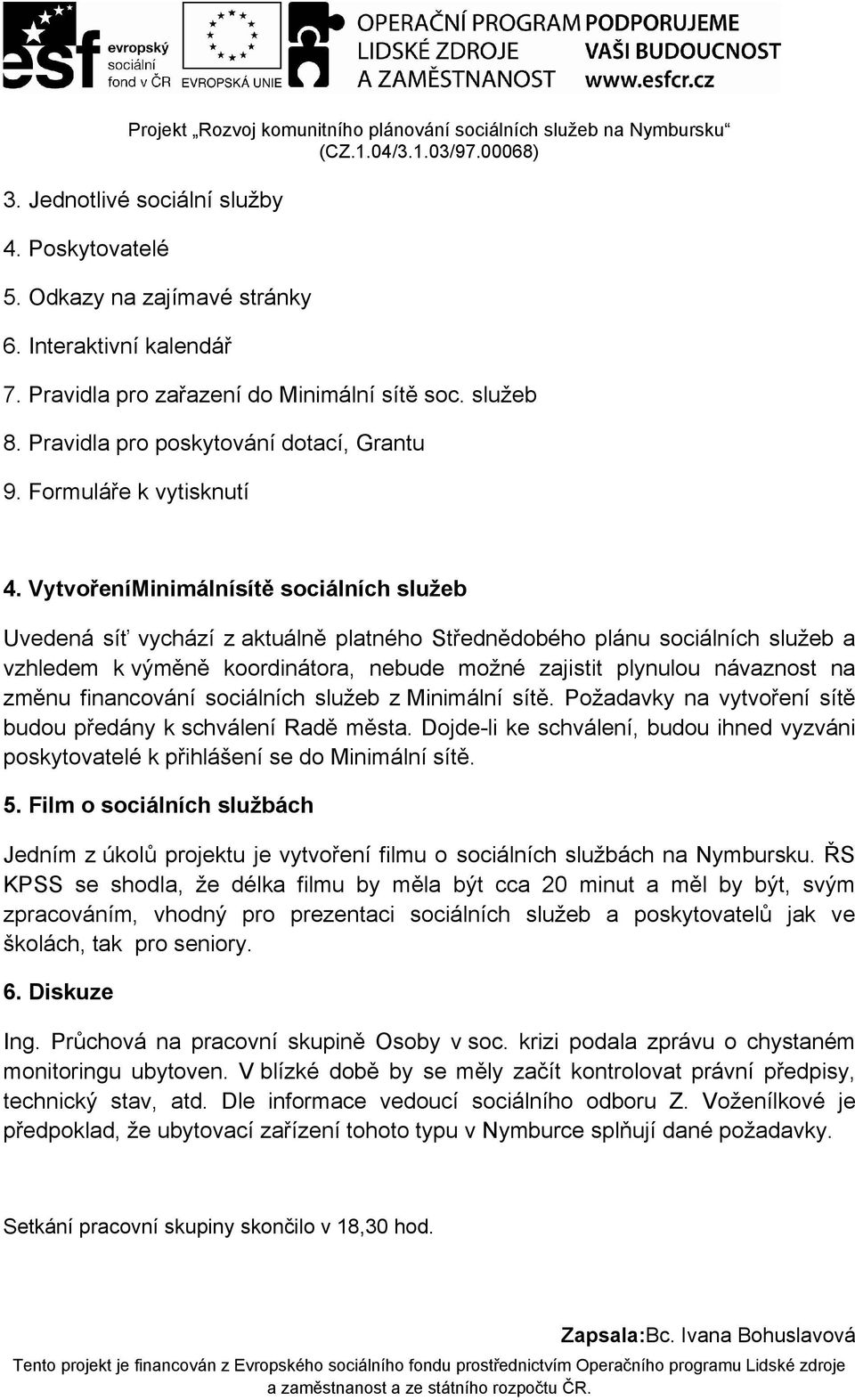 VytvořeníMinimálnísítě sociálních služeb Uvedená síť vychází z aktuálně platného Střednědobého plánu sociálních služeb a vzhledem k výměně koordinátora, nebude možné zajistit plynulou návaznost na