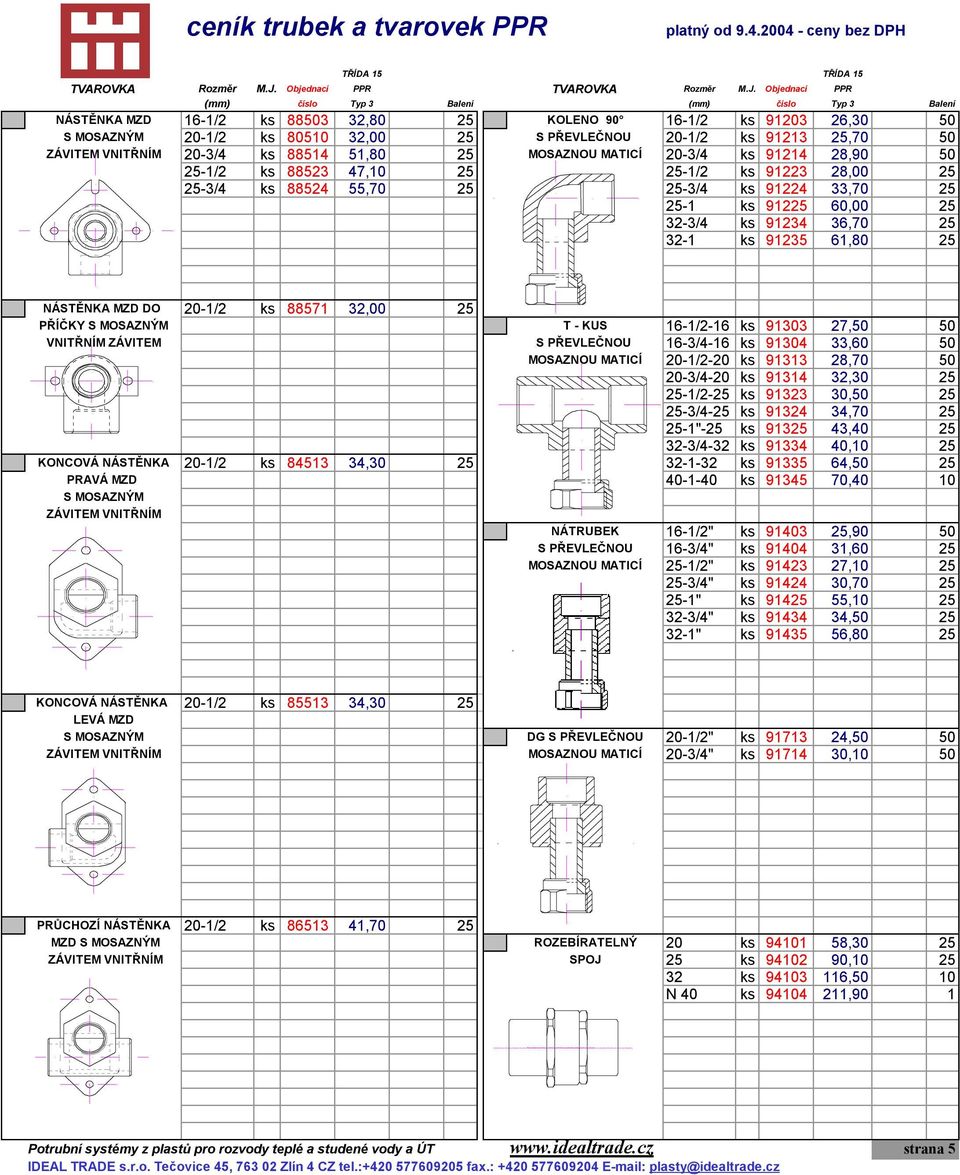 Objednací PPR (mm) číslo Typ 3 Balení (mm) číslo Typ 3 Balení NÁSTĚNKA MZD 16-1/2 ks 88503 32,80 25 KOLENO 90 16-1/2 ks 91203 26,30 50 S MOSAZNÝM 20-1/2 ks 80510 32,00 25 S PŘEVLEČNOU 20-1/2 ks 91213