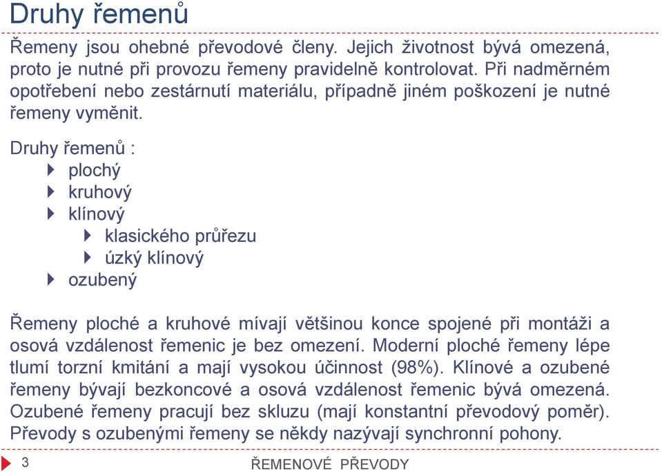 Druhy řemenů : plochý kruhový klínový klasického průřezu úzký klínový ozubený Řemeny ploché a kruhové mívají většinou konce spojené při montáži a osová vzálenost řemenic je bez