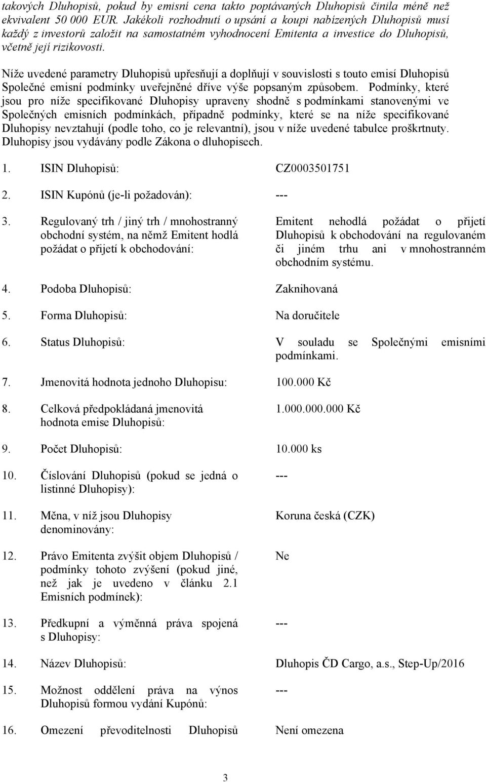 Níže uvedené parametry Dluhopisů upřesňují a doplňují v souvislosti s touto emisí Dluhopisů Společné emisní podmínky uveřejněné dříve výše popsaným způsobem.