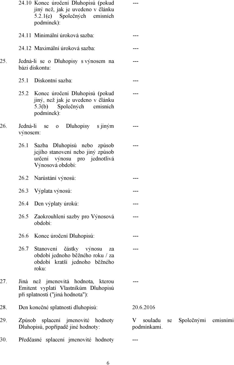 Jedná-li se o Dluhopisy s jiným výnosem: 26.1 Sazba Dluhopisů nebo způsob jejího stanovení nebo jiný způsob určení výnosu pro jednotlivá Výnosová období: 26.2 Narůstání výnosů: 26.