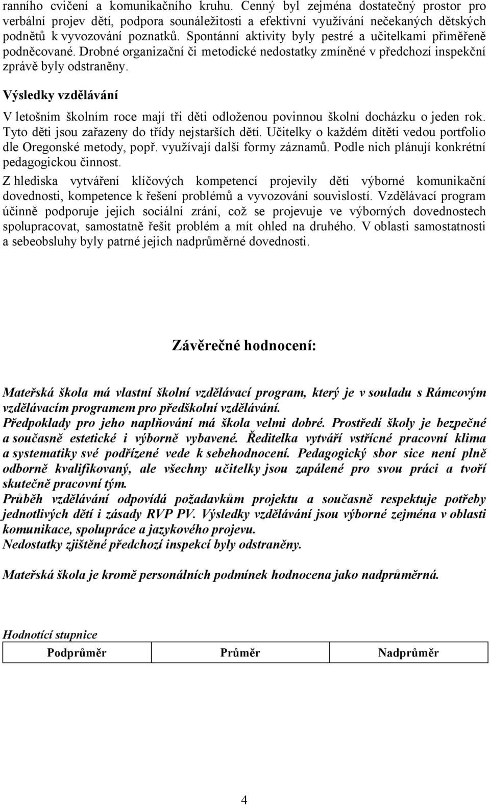 Výsledky vzdělávání V letošním školním roce mají tři děti odloženou povinnou školní docházku o jeden rok. Tyto děti jsou zařazeny do třídy nejstarších dětí.