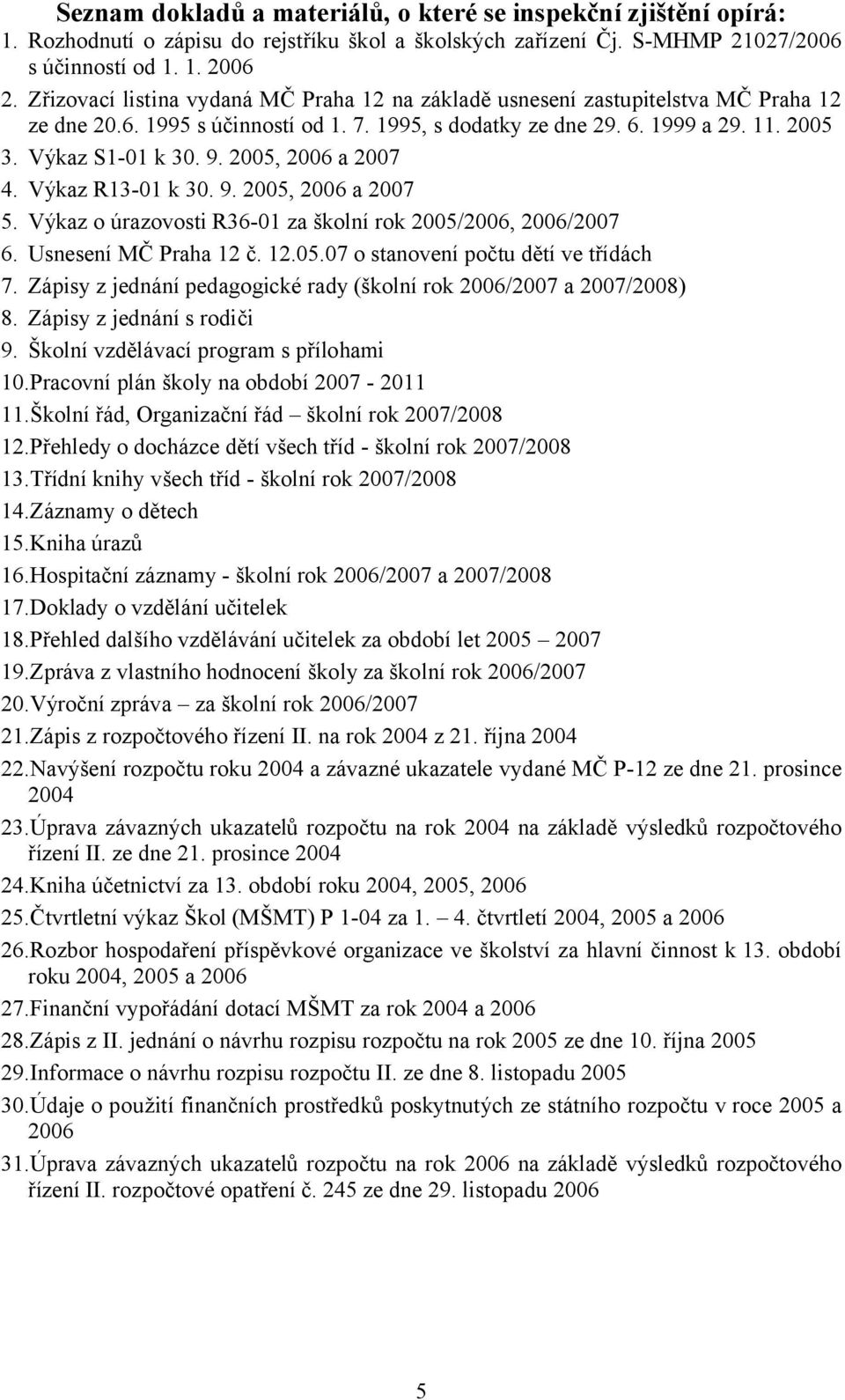 2005, 2006 a 2007 4. Výkaz R13-01 k 30. 9. 2005, 2006 a 2007 5. Výkaz o úrazovosti R36-01 za školní rok 2005/2006, 2006/2007 6. Usnesení MČ Praha 12 č. 12.05.07 o stanovení počtu dětí ve třídách 7.