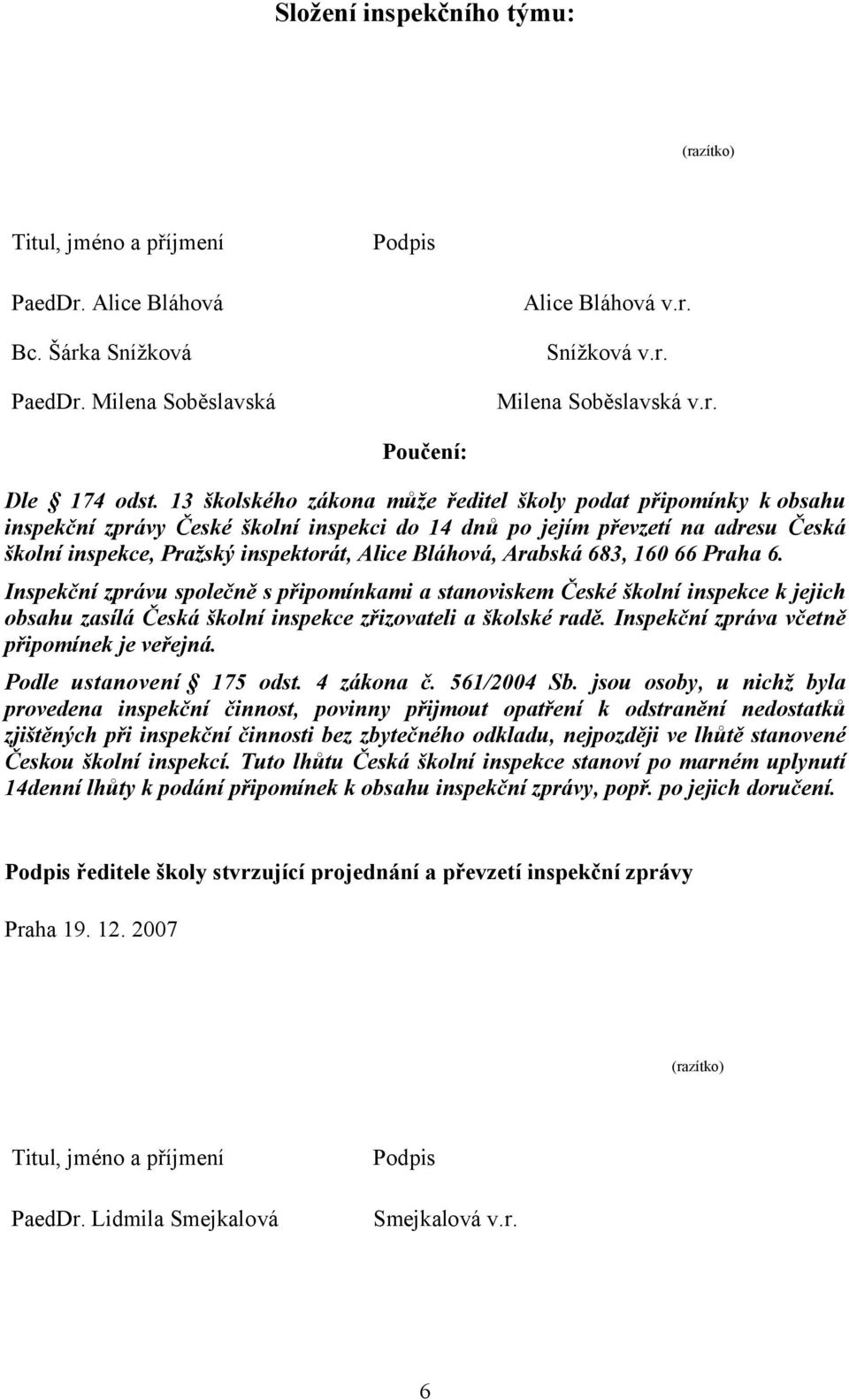 Bláhová, Arabská 683, 160 66 Praha 6. Inspekční zprávu společně s připomínkami a stanoviskem České školní inspekce k jejich obsahu zasílá Česká školní inspekce zřizovateli a školské radě.