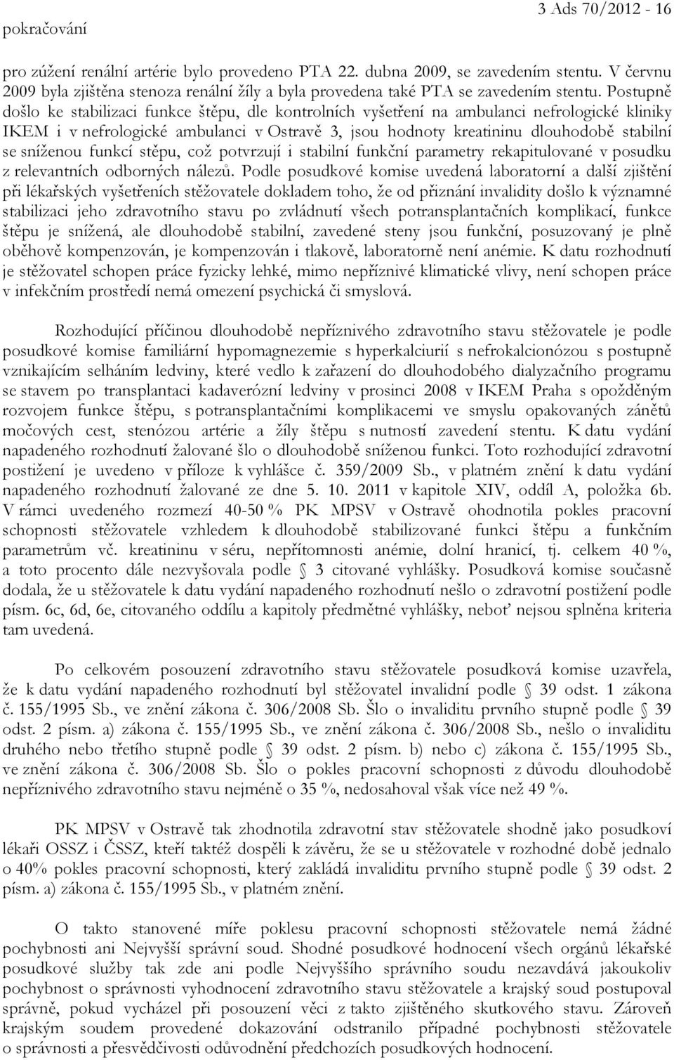 Postupně došlo ke stabilizaci funkce štěpu, dle kontrolních vyšetření na ambulanci nefrologické kliniky IKEM i v nefrologické ambulanci v Ostravě 3, jsou hodnoty kreatininu dlouhodobě stabilní se