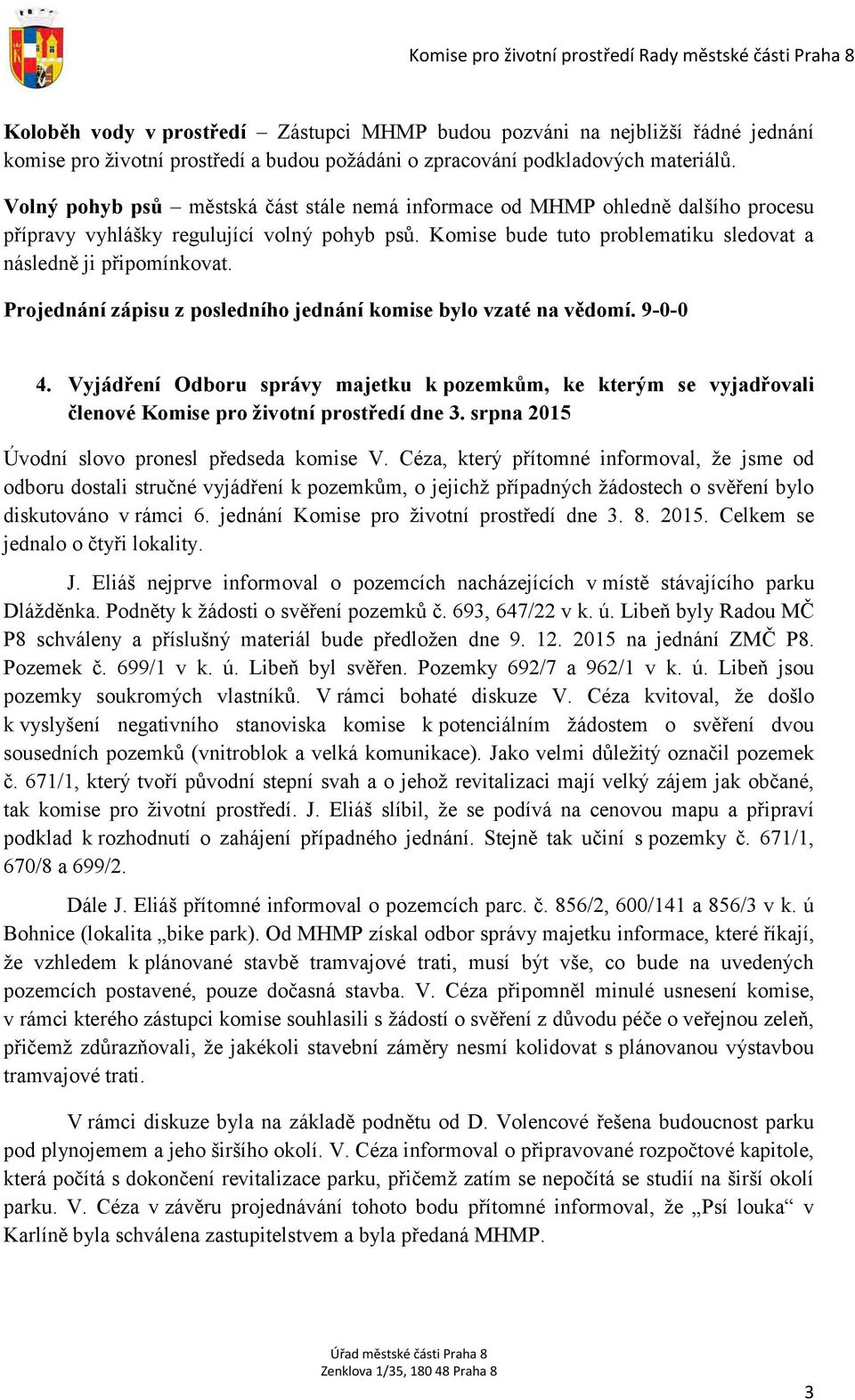 Projednání zápisu z posledního jednání komise bylo vzaté na vědomí. 9-0-0 4. Vyjádření Odboru správy majetku k pozemkům, ke kterým se vyjadřovali členové Komise pro životní prostředí dne 3.